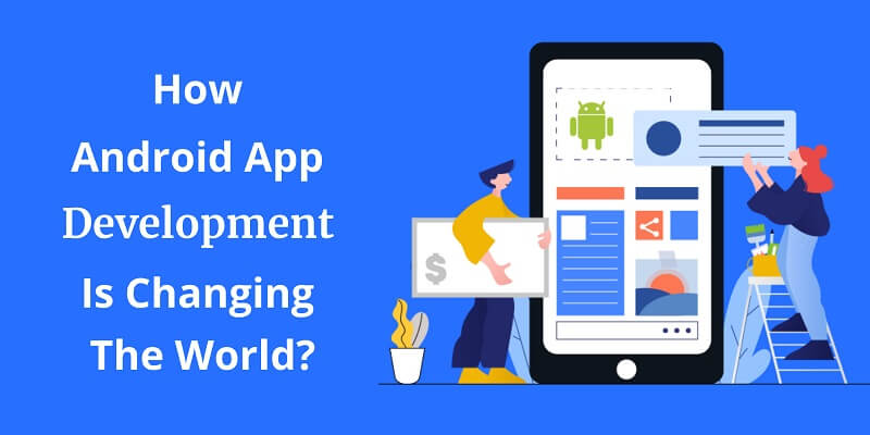 How Android App Development Is Changing The World